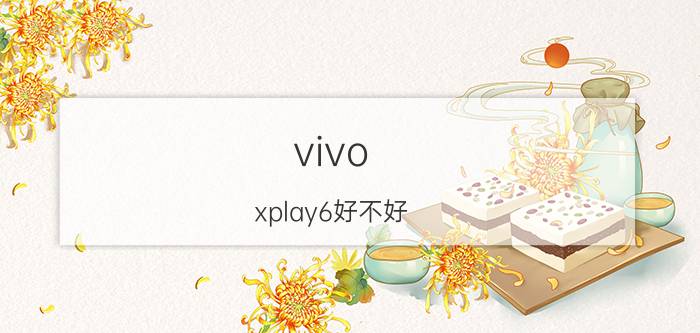 vivo xplay6好不好  vivo xplay6参数评测【详细介绍】